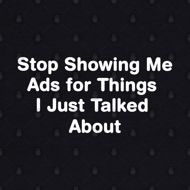 Stop Showing Me Ads for Things I Just Talked About by barranshirts